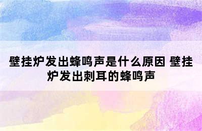 壁挂炉发出蜂鸣声是什么原因 壁挂炉发出刺耳的蜂鸣声